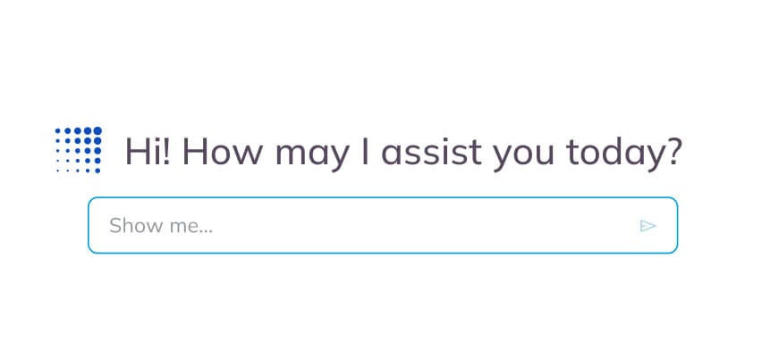 A digital interface with the text Hi! How may I assist you today? above a search bar labeled Show me... with a blue arrow button.